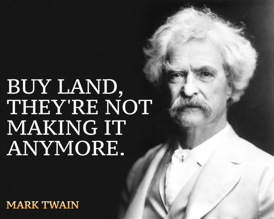 "Buy land, they're not making it anymore." Mark Twain